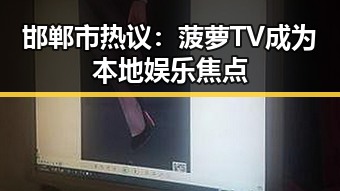 邯郸市热议：菠萝TV成为本地娱乐焦点