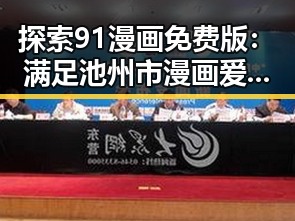 探索91漫画免费版：满足池州市漫画爱好者的新选择