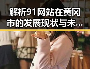 解析91网站在黄冈市的发展现状与未来趋势