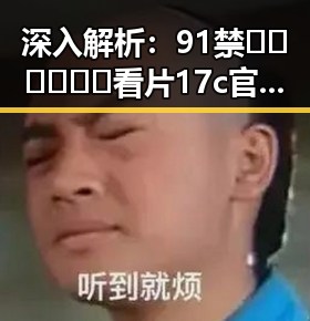 深入解析：91禁🍆🍑🔞❌❌❌看片17c官方版免费版的现状与趋势