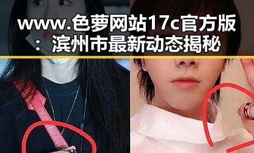 www.色 萝网站17c官方版：滨州市最新动态揭秘
