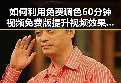 如何利用免费调色60分钟视频免费版提升视频效果——丽水市用户指南