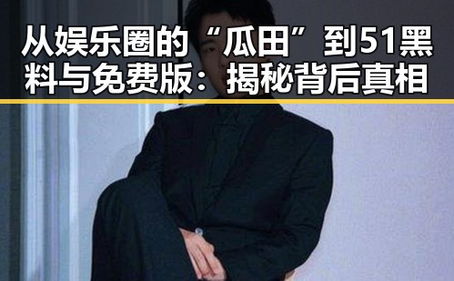 从娱乐圈的“瓜田”到51黑料与免费版：揭秘背后真相