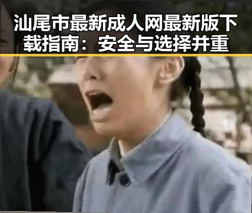 汕尾市最新成人网最新版下载指南：安全与选择并重