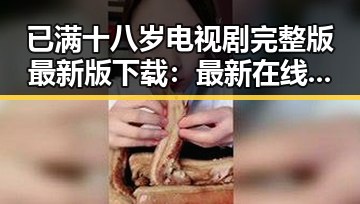 已满十八岁电视剧完整版最新版下载：最新在线播放与资源指南