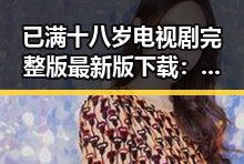 已满十八岁电视剧完整版最新版下载：最新在线播放与资源指南