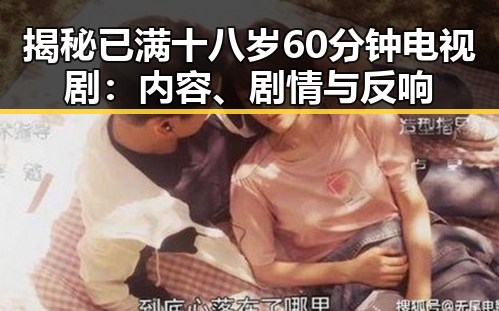 揭秘已满十八岁60分钟电视剧：内容、剧情与反响