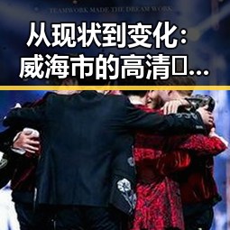 从现状到变化：威海市的高清🈚码🔞❌♋免费AV官方版免费版引发新讨论