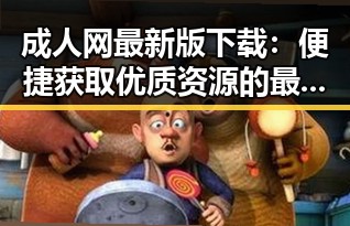 成人网最新版下载：便捷获取优质资源的最新途径