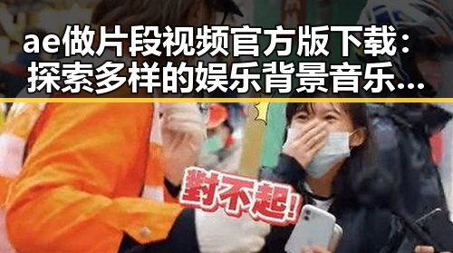 ae做片段视频官方版下载：探索多样的娱乐背景音乐变化