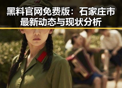 黑料 官网免费版：石家庄市最新动态与现状分析