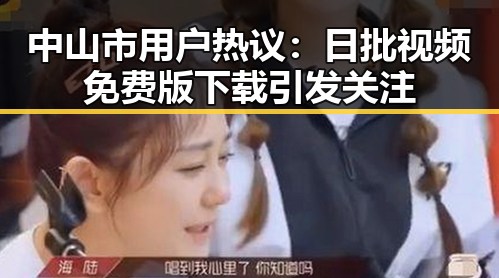 中山市用户热议：日批视频免费版下载引发关注