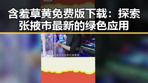 含羞草黄免费版下载：探索张掖市最新的绿色应用