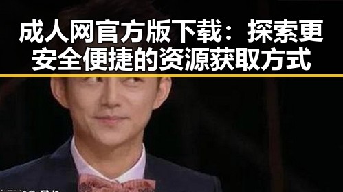 成人网官方版下载:探索更安全便捷的资源获取方式