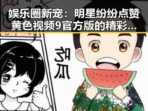 娱乐圈新宠：明星纷纷点赞黄色视频9官方版的精彩内容