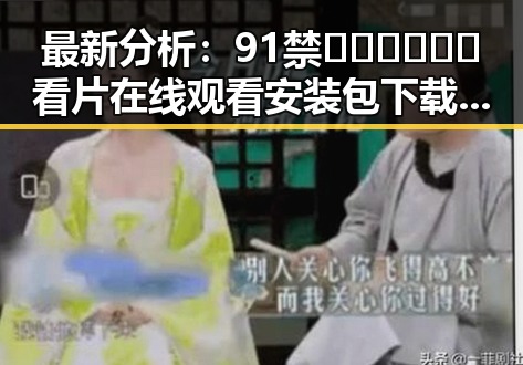 最新分析:91禁🍆🍑🔞❌❌❌看片在线观看安装包下载现状揭秘