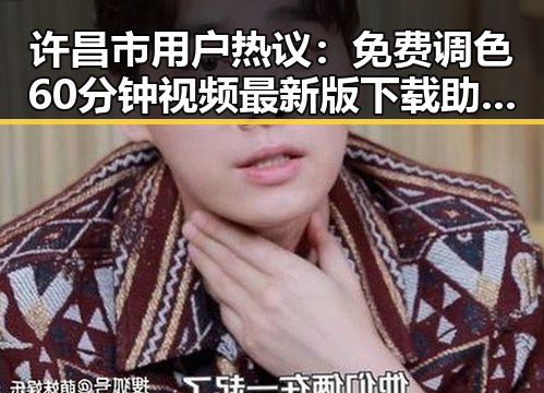 许昌市用户热议：免费调色60分钟视频最新版下载助力创作