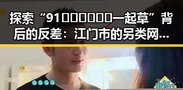 探索“91🍆🍑🔞❌❌❌一起草”背后的反差：江门市的另类网络现象