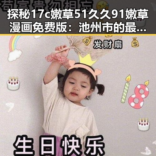探秘17c嫩草51久久91嫩草漫画免费版：池州市的最新潮流体验