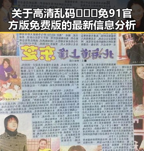 关于高清乱码🔞❌♋免91官方版免费版的最新信息分析