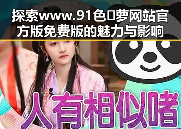 探索 www.91色😍萝网站官方版免费版的魅力与影响