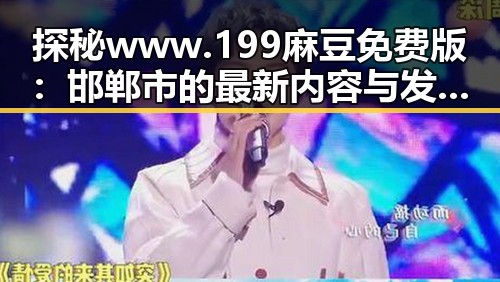 探秘www.199麻豆免费版：邯郸市的最新内容与发展趋势