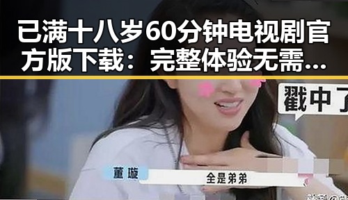 已满十八岁60分钟电视剧官方版下载：完整体验无需等待
