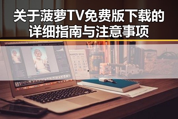关于菠萝TV免费版下载的详细指南与注意事项