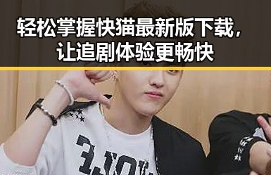 轻松掌握快猫最新版下载，让追剧体验更畅快