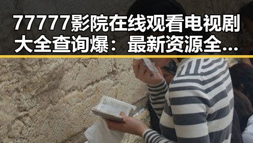 77777影院在线观看电视剧大全查询爆：最新资源全掌握