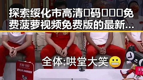 探索绥化市高清🈚码🔞❌♋免费菠萝视频免费版的最新动态
