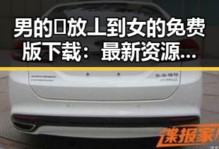 男的🈚放丄到女的免费版下载：最新资源与使用指南