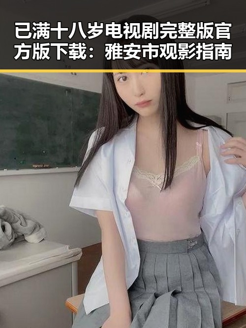 已满十八岁电视剧完整版官方版下载：雅安市观影指南