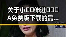 关于小🐔🐔伸进🈲🔞🔞A免费版下载的最新动态