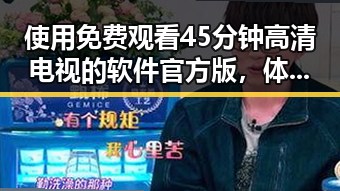 使用 免费观看45分钟高清电视的软件官方版，体验高清观影新模式