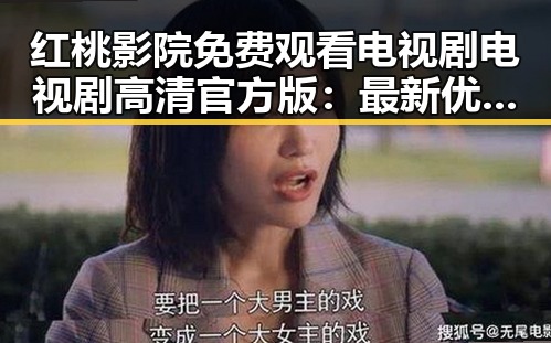 红桃影院免费观看电视剧电视剧高清官方版：最新优质内容推荐