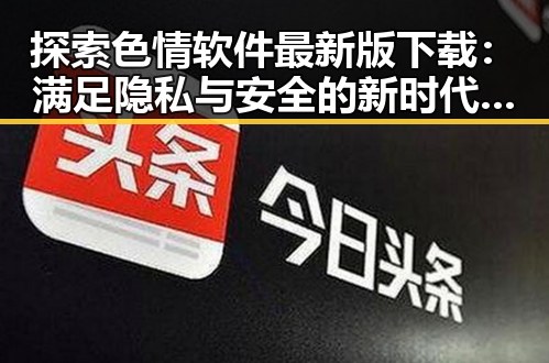 探索色情软件最新版下载：满足隐私与安全的新时代需求
