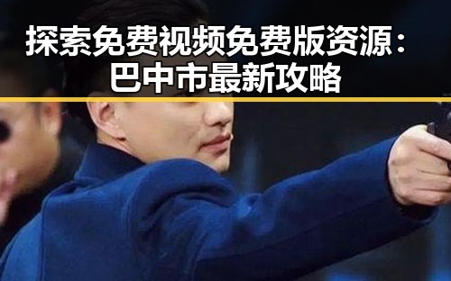 探索免费视频免费版资源：巴中市最新攻略