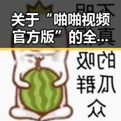 关于“啪啪视频官方版”的全面介绍与资源获取指南