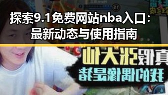 探索9.1免费网站nba入口：最新动态与使用指南