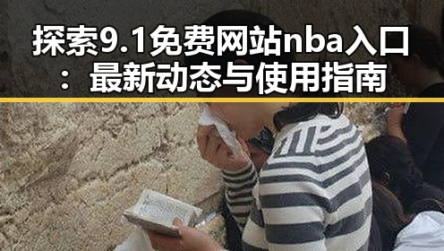 探索9.1免费网站nba入口：最新动态与使用指南