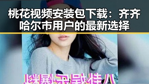 桃花视频安装包下载：齐齐哈尔市用户的最新选择