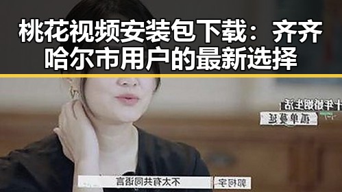 桃花视频安装包下载：齐齐哈尔市用户的最新选择