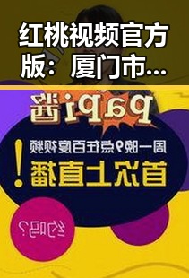 红桃视频官方版：厦门市用户如何安全体验娱乐内容