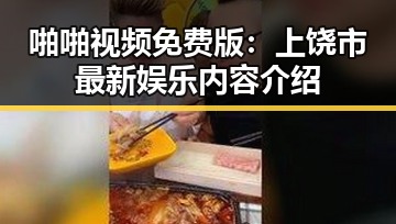 啪啪视频免费版：上饶市最新娱乐内容介绍