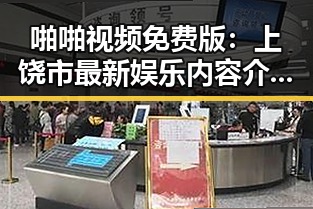 啪啪视频免费版：上饶市最新娱乐内容介绍