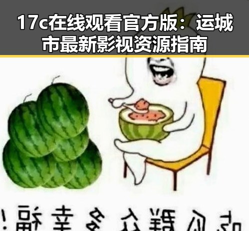 17c在线观看官方版:运城市最新影视资源指南