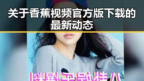 关于香蕉视频官方版下载的最新动态