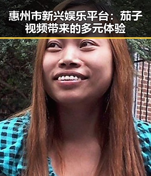 惠州市新兴娱乐平台：茄子视频带来的多元体验