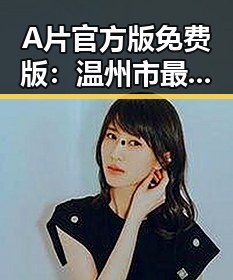 A片官方版免费版：温州市最新在线观看指南